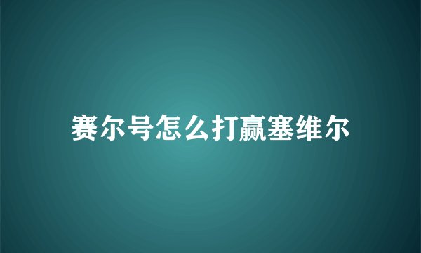赛尔号怎么打赢塞维尔