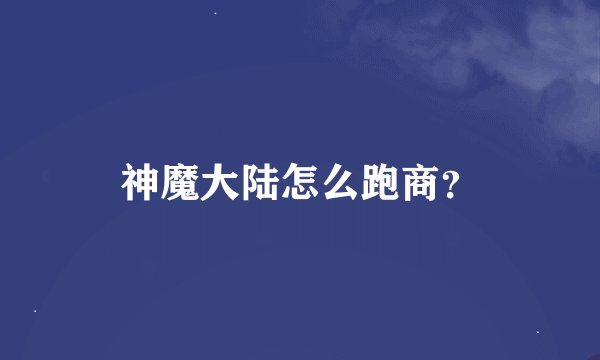 神魔大陆怎么跑商？
