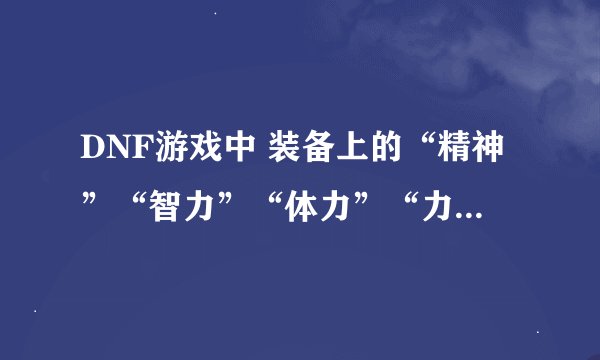 DNF游戏中 装备上的“精神”“智力”“体力”“力量”分别起什么作用？