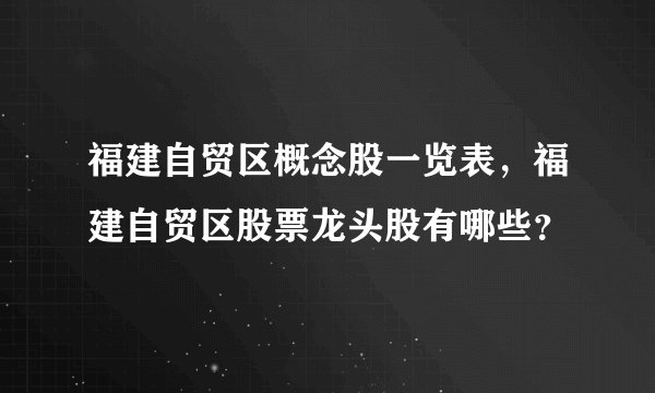 福建自贸区概念股一览表，福建自贸区股票龙头股有哪些？