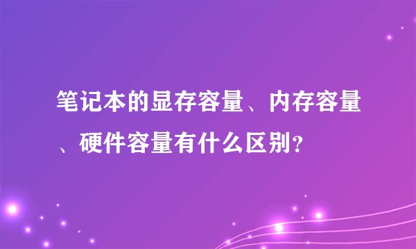笔记本的显存容量、内存容量、硬件容量有什么区别？