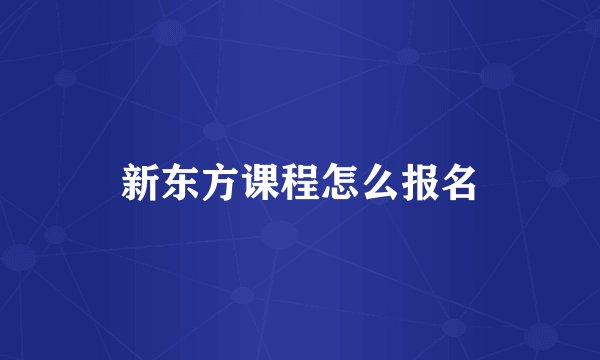 新东方课程怎么报名
