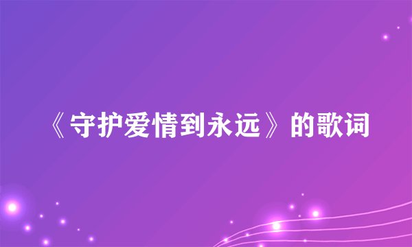 《守护爱情到永远》的歌词