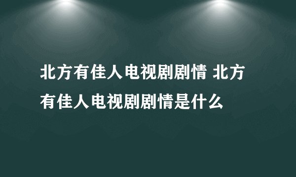 北方有佳人电视剧剧情 北方有佳人电视剧剧情是什么