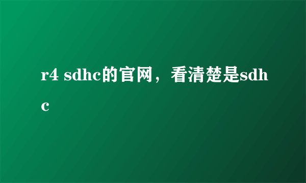 r4 sdhc的官网，看清楚是sdhc