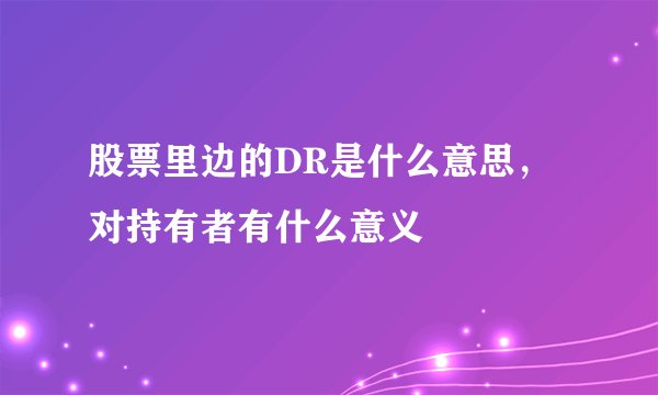 股票里边的DR是什么意思，对持有者有什么意义