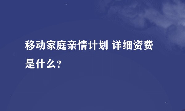 移动家庭亲情计划 详细资费是什么？