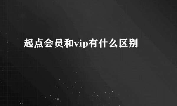 起点会员和vip有什么区别