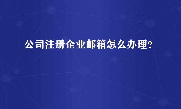 公司注册企业邮箱怎么办理？