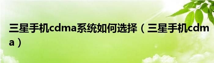 三星手机cdma系统如何选择三星手机cdma