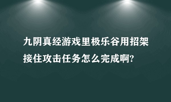 九阴真经游戏里极乐谷用招架接住攻击任务怎么完成啊?