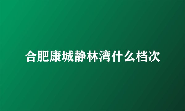合肥康城静林湾什么档次