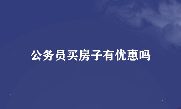 公务员买房子有优惠吗