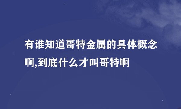 有谁知道哥特金属的具体概念啊,到底什么才叫哥特啊