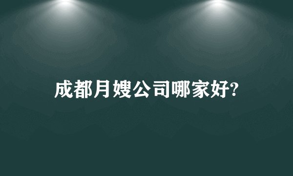 成都月嫂公司哪家好?