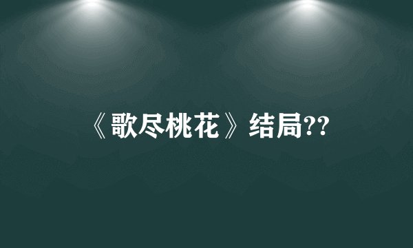 《歌尽桃花》结局??