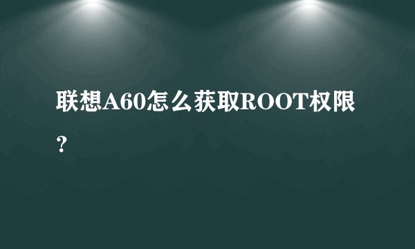 联想A60怎么获取ROOT权限？