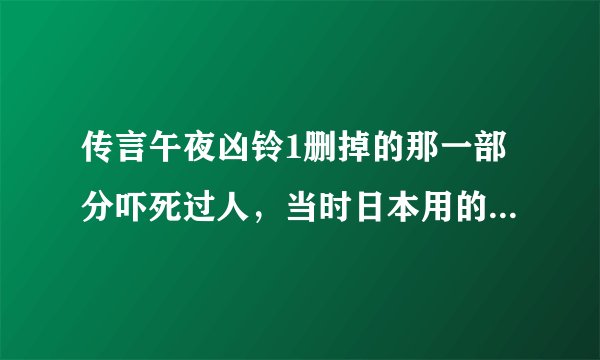 传言午夜凶铃1删掉的那一部分吓死过人，当时日本用的什么特效？