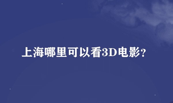 上海哪里可以看3D电影？
