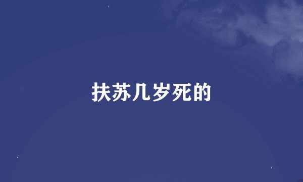 扶苏几岁死的