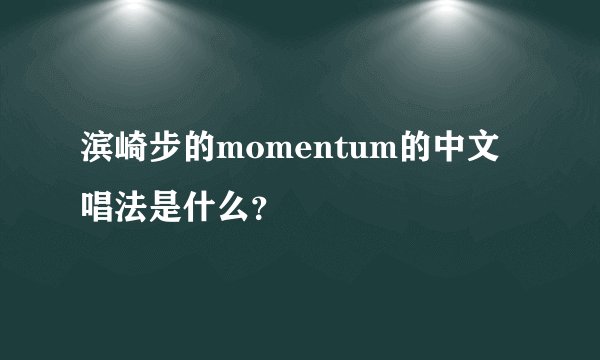 滨崎步的momentum的中文唱法是什么？