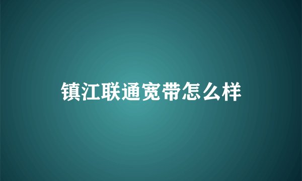 镇江联通宽带怎么样
