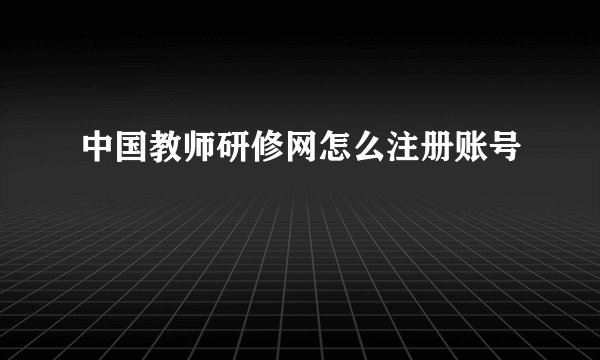 中国教师研修网怎么注册账号