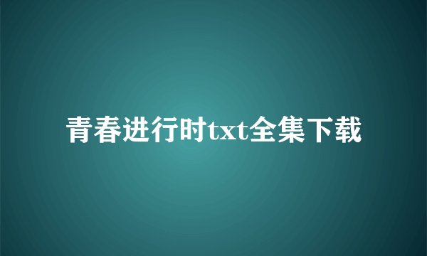 青春进行时txt全集下载