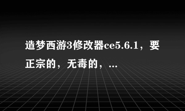 造梦西游3修改器ce5.6.1，要正宗的，无毒的，且可以用的，万分感谢！！！！！