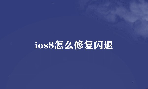 ios8怎么修复闪退