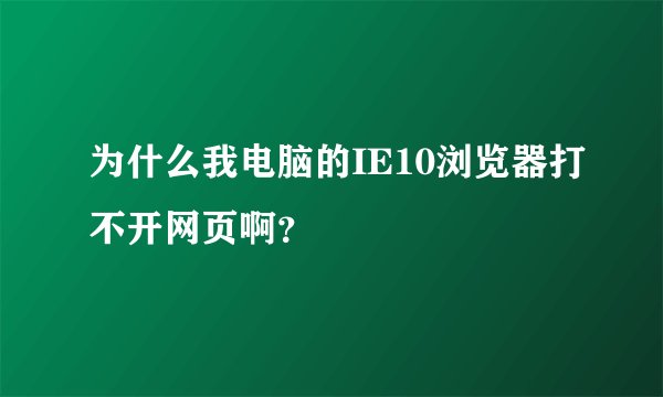 为什么我电脑的IE10浏览器打不开网页啊？