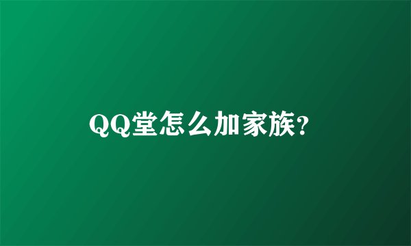 QQ堂怎么加家族？