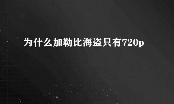 为什么加勒比海盗只有720p