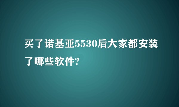 买了诺基亚5530后大家都安装了哪些软件?