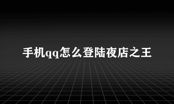 手机qq怎么登陆夜店之王