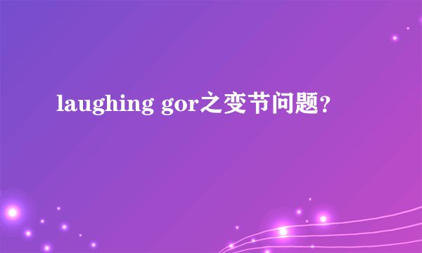 laughing gor之变节问题？