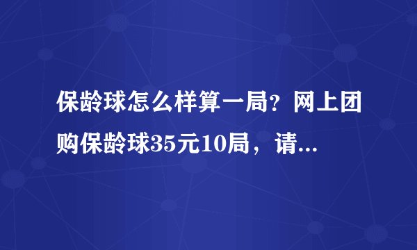 保龄球怎么样算一局？网上团购保龄球35元10局，请问4个人打多少算一局？6个人一局和4个人一局有区别吗？