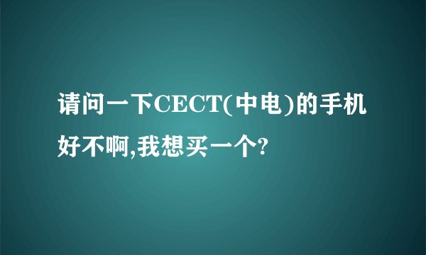 请问一下CECT(中电)的手机好不啊,我想买一个?