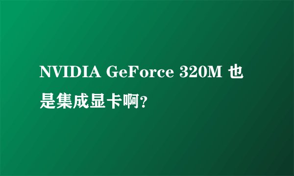 NVIDIA GeForce 320M 也是集成显卡啊？