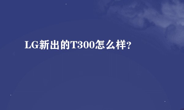 LG新出的T300怎么样？