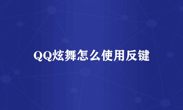 QQ炫舞怎么使用反键
