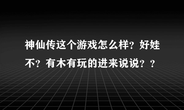 神仙传这个游戏怎么样？好娃不？有木有玩的进来说说？？