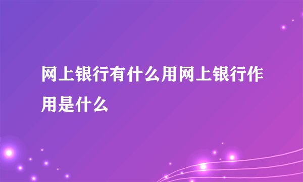 网上银行有什么用网上银行作用是什么
