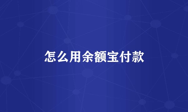 怎么用余额宝付款