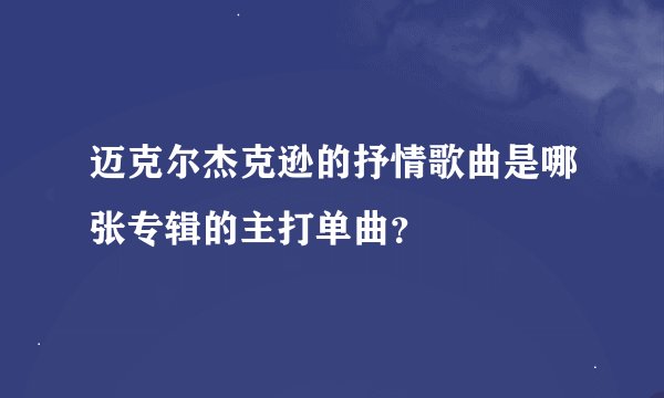 迈克尔杰克逊的抒情歌曲是哪张专辑的主打单曲？