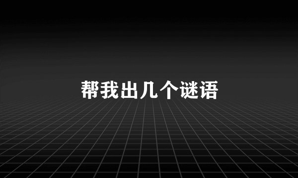 帮我出几个谜语