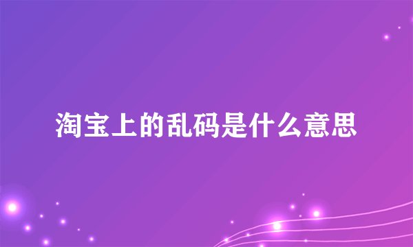 淘宝上的乱码是什么意思