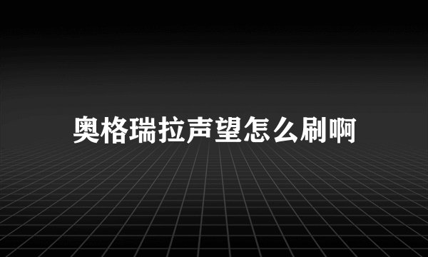 奥格瑞拉声望怎么刷啊
