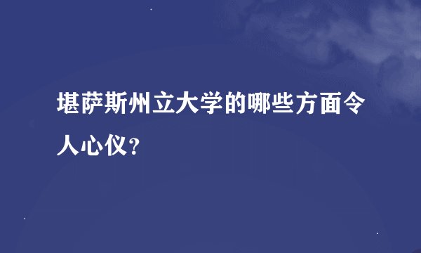 堪萨斯州立大学的哪些方面令人心仪？