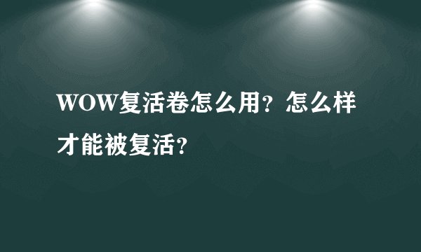 WOW复活卷怎么用？怎么样才能被复活？